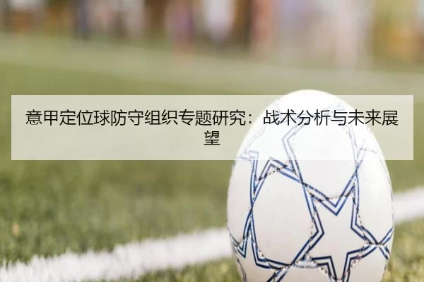 意甲定位球防守组织专题研究：战术分析与未来展望